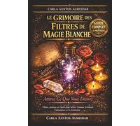 Le Grimoire des Filtres de Magie Blanche - Attirez Ce Que Vous Désirez: Filtres, potions et rituels pour attirer l'amour, la beauté, l'abondance, la ... utiliser et activer vos filtres au quotidien
