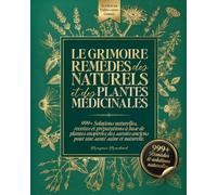 Le Grimoire des Remèdes Naturels et des Plantes Médicinales: 999+ Solutions Naturelles, Recettes et Préparations à Base de Plantes Inspirées des Savoirs Anciens pour une Santé Saine et Naturelle