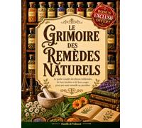 Le Grimoire des remèdes naturels: Guide Simple des Plantes Médicinales et Huiles Essentielles Découvrez les Secrets des Tisanes, Élixirs, Recettes et Rituels Ancestraux pour le Bien-Être Quotidien