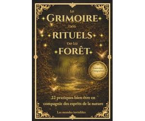 Le Grimoire des rituels de la forêt: 22 pratiques bien-être en compagnie des esprits de la nature pour Alléger la Charge Mentale et Apaiser le Corps et l’Esprit