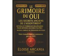 Le Grimoire du Oui : Les Secrets Anciens de l’Assentiment: Rituels et Formules Millénaires pour Obtenir l’Accord d’Autrui - Manuel Complet de Persuasion Mystique
