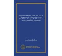 Le groupe de Médan: Émile Zola; Guy de Maupassant; J.-K. Huysmans; Henry Céard; Léon Hennique; Paul Alexis; suivi de deux essais sur le naturalisme (Vol-1)