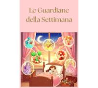 Le Guardiane della Settimana, non avere più paura a dormire da sole (0 a 10 anni): La Strategia Segreta per Trasformare le Paure in Fiducia, Un Racconto per Ogni Giorno!