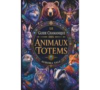 Le Guide Chamanique Des Animaux Totems: Comment Trouver, Comprendre Et Se Connecter À Ses Animaux Totems (La Série Du Chamanisme)
