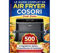 Le Guide Complet de Air Fryer COSORI Dual Zone: 500 Recettes 5 Ingrédients, Saines, Croustillantes & Familiales - Double Panier & Cuisson Optimale