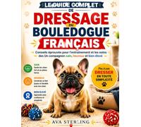 LE GUIDE COMPLET DE DRESSAGE DU BOULEDOGUE FRANÇAIS: Conseils éprouvés pour l'entraînement et les soins des Un compagnon sain, heureux et bien élevé