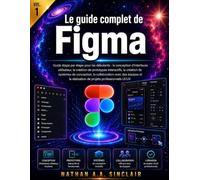 Le guide complet de Figma VOL.1: Guide étape par étape pour les débutants: la conception d'interfaces utilisateur, la création de systèmes de ... réalisation de projets professionnels UI/UX
