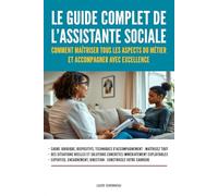 Le guide complet de l’assistante sociale: Comment maîtriser tous les aspects du métier et accompagner avec excellence