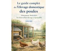 Le guide complet de l’élevage domestique des poules: Ornement, bien-être : les bases d’un élevage responsable