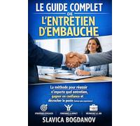 Le Guide Complet de l’Entretien d’Embauche: Réussir n’importe quel entretien - même sans expérience, sans confiance ou face à des centaines de candidats