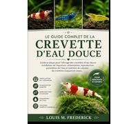LE GUIDE COMPLET DE LA CREVETTE D'EAU DOUCE: Guide pratique pour l'élevage des crevettes d'eau douce : installation de l'aquarium, alimentation, ... de colonies de crevettes d'aquarium saines.