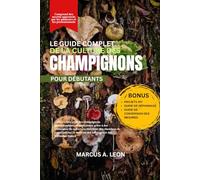LE GUIDE COMPLET DE LA CULTURE DES CHAMPIGNONS POUR DÉBUTANTS: Cultivez chez vous des champignons gastronomiques et médicinaux grâce à des techniques ... maîtrise des substrats et des méthodes fiable