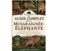 LE GUIDE COMPLET DE LA MUSARAIGNÉE-ÉLÉPHANTE: Guide du débutant sur le comportement, l'habitat, le régime alimentaire, les adaptations liées à son ... de la faune sauvage chez le sengi