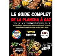 Le Guide Complet de la Plancha à Gaz pour la Cuisine en Plein Air: Recettes simples et juteuses avec des instructions étape par étape + techniques secrètes pour des repas parfaits dans le jardin
