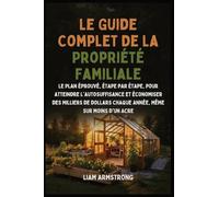 Le Guide Complet De La Propriété Familiale: Le Plan Éprouvé, Étape par Étape, pour atteindre l'autosuffisance et économiser des Milliers de dollars chaque année, Même sur moins d'un Acre