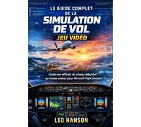 Le guide complet de la simulation de vol jeu vidéo: Guide non officiel, du niveau debutònt au niveau avance pour Microsoft Flight Simulator