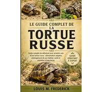 LE GUIDE COMPLET DE LA TORTUE RUSSE: Guide complet du débutant pour prendre soin d'une tortue russe : alimentation adaptée, aménagement de son habitat, santé et entretien à long terme