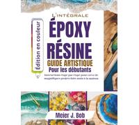 LE GUIDE COMPLET DE L'ART DE LA RÉSINE ÉPOXY POUR DÉBUTANTS: Instructions étape par étape pour créer de magnifiques projets faits main à la maison