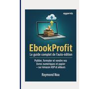 Le guide complet de l'auto-édition: Publier, formater et vendre vos livres numériques et papier --- Sur Amazon KDP et ailleurs