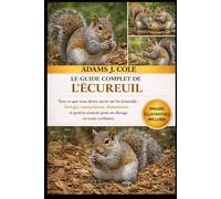 LE GUIDE COMPLET DE L'ÉCUREUIL: Tout ce que vous devez savoir sur les écureuils : biologie, manipulation, alimentation et gestion avancée pour un élevage en toute confiance.