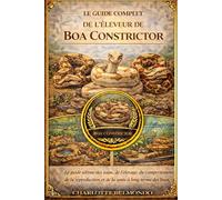 LE GUIDE COMPLET DE L'ÉLEVEUR DE BOA CONSTRICTOR: Le guide ultime des soins, de l'élevage, du comportement, de la reproduction et de la santé à long terme des boas.