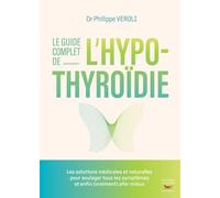 Le guide complet de l'hypothyroïdie: L'alimentation, les plantes, les suppléments nutritionnels pour rééquilibrer ses hormones