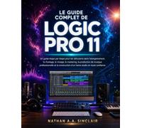 Le guide complet de Logic Pro 11: Un guide étape par étape pour les débutants dans l'enregistrement, le montage, le mixage, le mastering, la ... d'un home studio en toute confiance