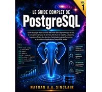 Le guide complet de PostgreSQL VOL.1: Guide étape par étape pour les débutants dans l'apprentissage du SQL, l'écriture de requêtes puissantes, la ... la création d'applications PostgreSQL réelle