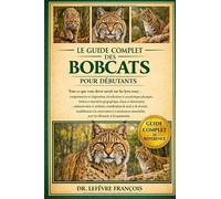 LE GUIDE COMPLET DES BOBCATS POUR DÉBUTANTS: Tout ce que vous devez savoir sur les lynx roux : comportement et adaptations....conservation et ... pour les débutants et les passionnés.