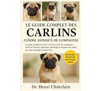 LE GUIDE COMPLET DES CARLINS COMME ANIMAUX DE COMPAGNIE: Le guide complet du carlin comme animal de compagnie : nutrition avancée, éducation, ... de santé pour des compagnons épanouis