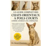 LE GUIDE COMPLET DES CHATS ORIENTAUX À POILS COURTS COMME ANIMAUX DE COMPAGNIE: Guide complet sur les soins, l'alimentation, le toilettage, ... oriental.......débutants et les passionnés