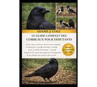 LE GUIDE COMPLET DES CORBEAUX POUR DÉBUTANTS: Tout ce que vous devez savoir sur les corbeaux (Corbeau pie, Corneille mantelée, Corneille noire, ... leur apporter, l'aménagement de leur habitat,