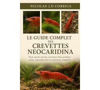 LE GUIDE COMPLET DES CREVETTES NEOCARIDINA: Tout savoir sur les crevettes Neocaridina soins, reproduction et entretien complets