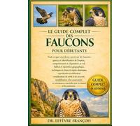 LE GUIDE COMPLET DES FAUCONS POUR DÉBUTANTS: Tout ce que vous devez savoir sur les faucons : aperçu et identification....sensibilisation à la ... pour les débutants et les passionnés.
