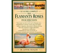 LE GUIDE COMPLET DES FLAMANTS ROSES POUR DÉBUTANTS: Tout ce que vous devez savoir sur les flamants roses : comportement et structure....connaissances essentielles pour les débutants et les passionnés.