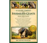 LE GUIDE COMPLET DES FOURMIERS GÉANTS POUR DÉBUTANTS: Tout ce que vous devez savoir sur les fourmiliers....de sécurité, défis en matière de ... pour les débutants et les passionnés.