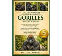 LE GUIDE COMPLET DES GORILLES POUR DÉBUTANTS: Tout ce que vous devez savoir sur les gorilles : comportement et structure sociale.....connaissances essentielles pour les débutants et les passionnés.