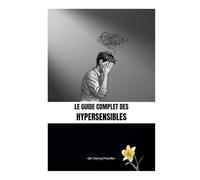 Le guide complet des hypersensibles: Comprendre son système nerveux, réguler son corps, retrouver l’équilibre