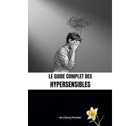 Le guide complet des hypersensibles: Comprendre son système nerveux, réguler son corps, retrouver l’équilibre