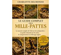 LE GUIDE COMPLET DES MILLE-PATTES: Le manuel complet de l'éleveur de scolopendres : un guide exhaustif sur les soins, le comportement et l'élevage expert