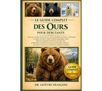 LE GUIDE COMPLET DES OURS POUR DÉBUTANTS: Tout ce que vous devez savoir sur les ours : aperçu et identification.....de sécurité, défis en matière de ... pour les débutants et les passionnés.