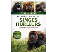 LE GUIDE COMPLET DES SINGES HURLEURS: Vie sociale, communication, alimentation et conservation