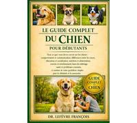 LE GUIDE COMPLET DU CHIEN POUR DÉBUTANTS: Tout ce que vous devez savoir sur les chiens : comportement et communication, différences entre les races, ... simples pour les débutants et les passionnés.
