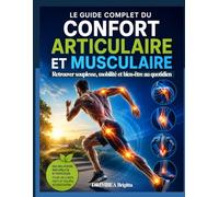 Le Guide Complet du Confort Articulaire et Musculaire: Retrouver souplesse, mobilité et bien-être au quotidien