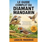 LE GUIDE COMPLET DU DANGER ZÉBRÉ: Le guide complet du diamant mandarin Guide pratique pour prendre soin, nourrir, reproduire, loger et maintenir en bonne santé et heureux les diamants mandarins