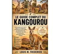 LE GUIDE COMPLET DU KANGOUROU: Guide pratique sur les soins à apporter aux kangourous, l'aménagement de leur habitat, leur alimentation, leur ... la possession responsable d'animaux exotiques