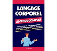 Le Guide Complet du Langage Corporel: Comprendre les Signaux Non Verbaux, Influencer avec Éthique et Se Protéger de la Manipulation | Décoder le ... Corporel | Psychologie Comportementale