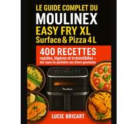 Le Guide complet du Moulinex Easy Fry XL Surface & Pizza 4L: 400 Recettes rapides, légères et irrésistibles - des repas du quotidien aux dîners gourmands