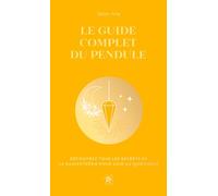 Le guide complet du pendule - COLLECTOR: Découvrez tous les secrets de la radiesthésie pour agir au quotidien
