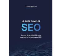 Le Guide Complet du SEO: Donnez de la visibilité à votre business en ligne grâce au SEO !